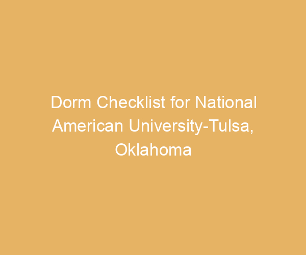 Dorm Checklist for National American University-Tulsa,  Oklahoma