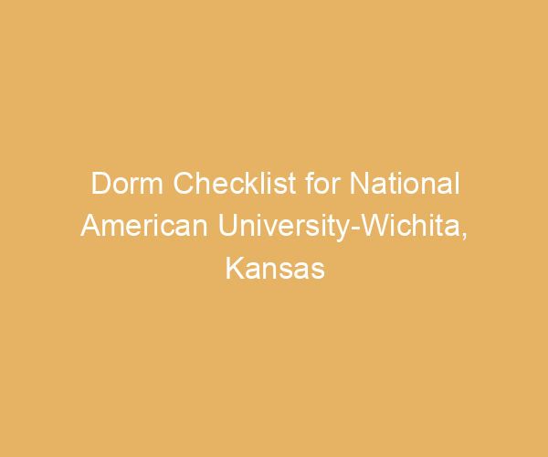 Dorm Checklist for National American University-Wichita,  Kansas