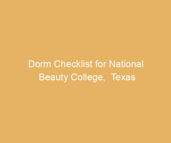 Dorm Checklist for National Beauty College,  Texas