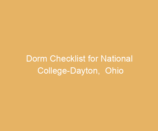Dorm Checklist for National College-Dayton,  Ohio
