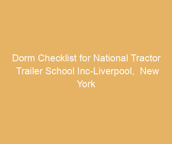 Dorm Checklist for National Tractor Trailer School Inc-Liverpool,  New York