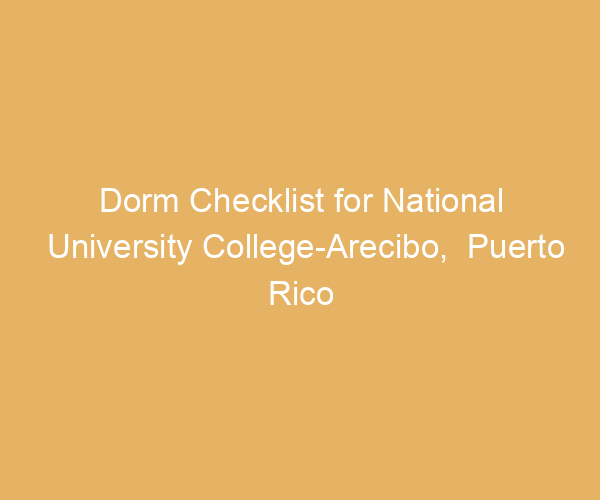 Dorm Checklist for National University College-Arecibo,  Puerto Rico