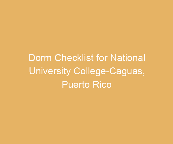 Dorm Checklist for National University College-Caguas,  Puerto Rico