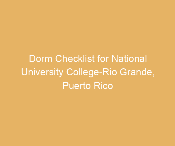Dorm Checklist for National University College-Rio Grande,  Puerto Rico