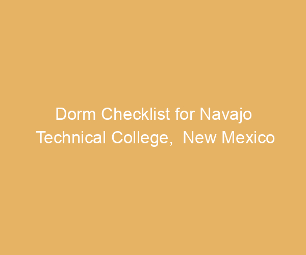 Dorm Checklist for Navajo Technical College,  New Mexico