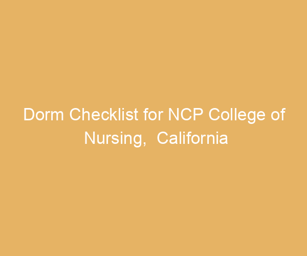 Dorm Checklist for NCP College of Nursing,  California