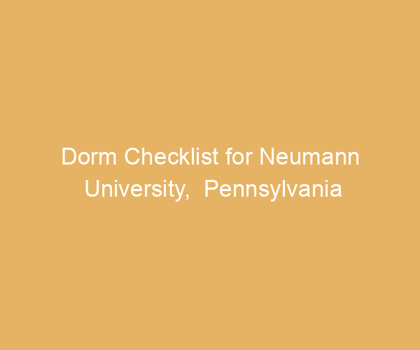 Dorm Checklist for Neumann University,  Pennsylvania