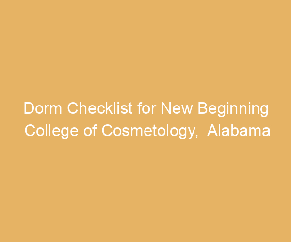 Dorm Checklist for New Beginning College of Cosmetology,  Alabama