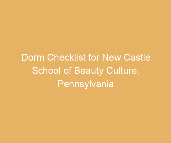 Dorm Checklist for New Castle School of Beauty Culture,  Pennsylvania