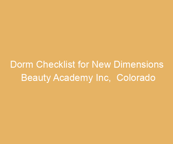 Dorm Checklist for New Dimensions Beauty Academy Inc,  Colorado
