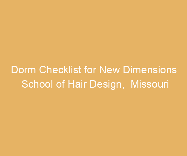 Dorm Checklist for New Dimensions School of Hair Design,  Missouri