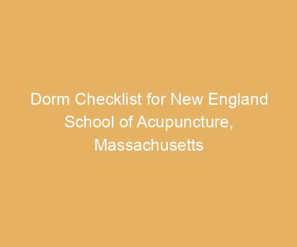 Dorm Checklist for New England School of Acupuncture,  Massachusetts