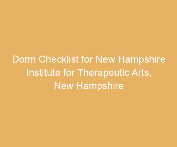 Dorm Checklist for New Hampshire Institute for Therapeutic Arts,  New Hampshire