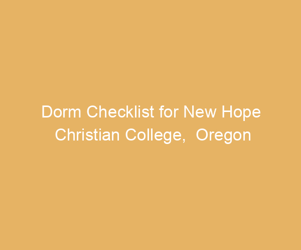 Dorm Checklist for New Hope Christian College,  Oregon