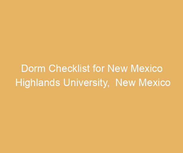 Dorm Checklist for New Mexico Highlands University,  New Mexico