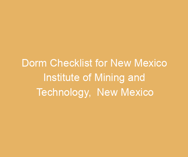 Dorm Checklist for New Mexico Institute of Mining and Technology,  New Mexico