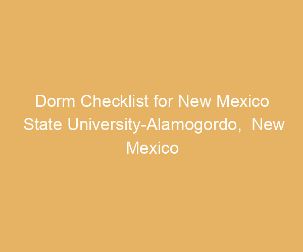 Dorm Checklist for New Mexico State University-Alamogordo,  New Mexico