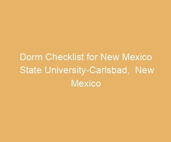 Dorm Checklist for New Mexico State University-Carlsbad,  New Mexico