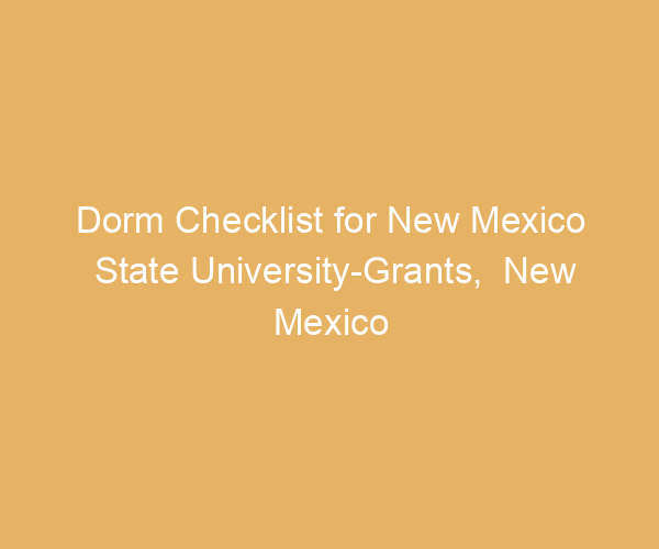 Dorm Checklist for New Mexico State University-Grants,  New Mexico