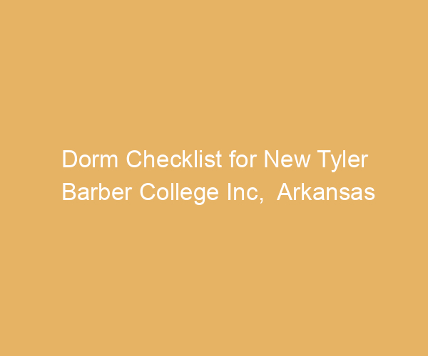 Dorm Checklist for New Tyler Barber College Inc,  Arkansas