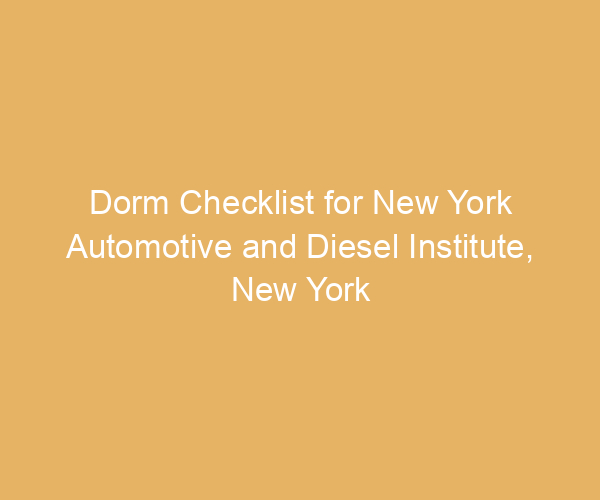 Dorm Checklist for New York Automotive and Diesel Institute,  New York