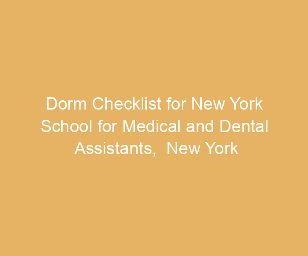 Dorm Checklist for New York School for Medical and Dental Assistants,  New York