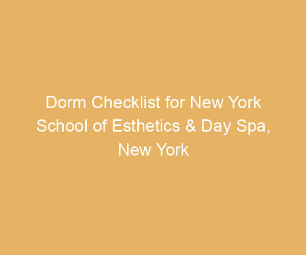 Dorm Checklist for New York School of Esthetics & Day Spa,  New York