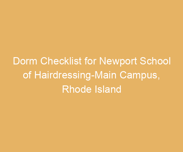 Dorm Checklist for Newport School of Hairdressing-Main Campus,  Rhode Island