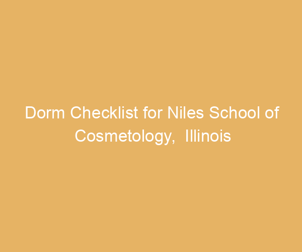 Dorm Checklist for Niles School of Cosmetology,  Illinois