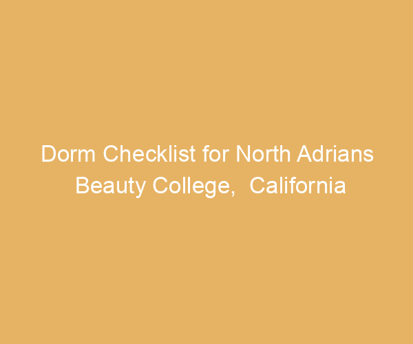 Dorm Checklist for North Adrians Beauty College,  California