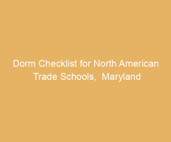 Dorm Checklist for North American Trade Schools,  Maryland