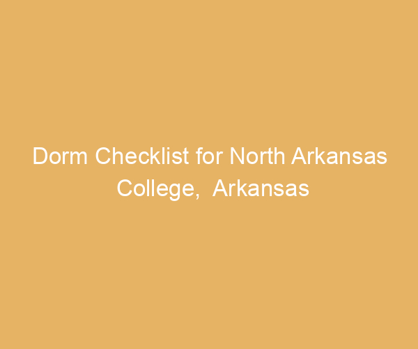 Dorm Checklist for North Arkansas College,  Arkansas