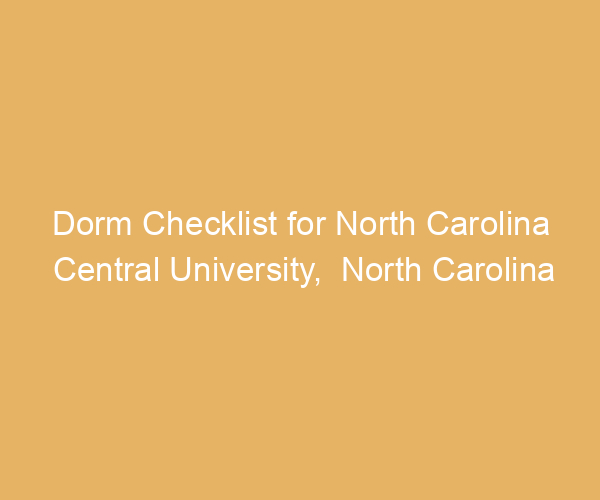 Dorm Checklist for North Carolina Central University,  North Carolina