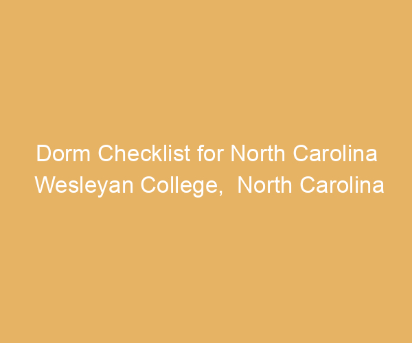 Dorm Checklist for North Carolina Wesleyan College,  North Carolina