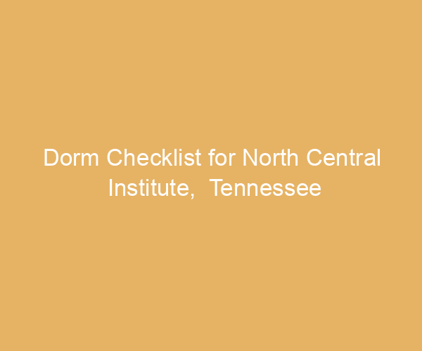 Dorm Checklist for North Central Institute,  Tennessee