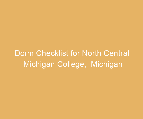 Dorm Checklist for North Central Michigan College,  Michigan