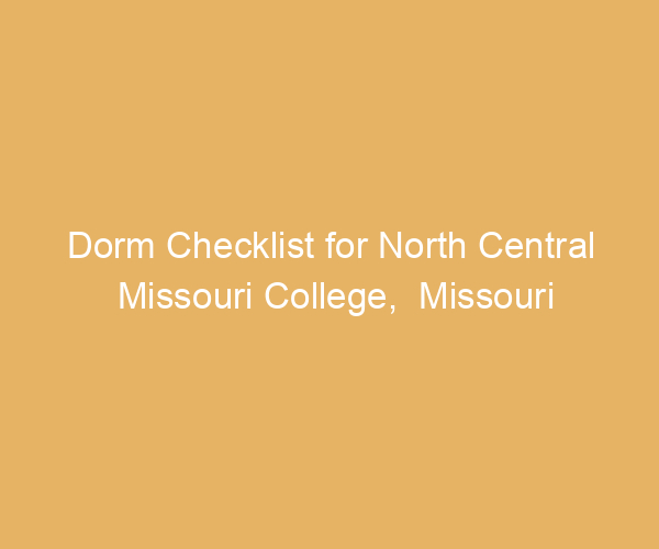 Dorm Checklist for North Central Missouri College,  Missouri