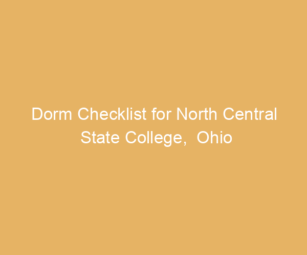 Dorm Checklist for North Central State College,  Ohio