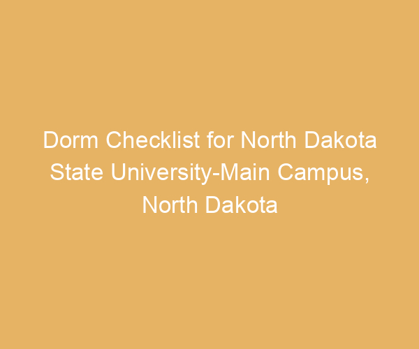 Dorm Checklist for North Dakota State University-Main Campus,  North Dakota