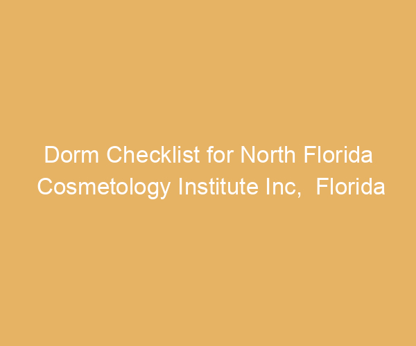 Dorm Checklist for North Florida Cosmetology Institute Inc,  Florida