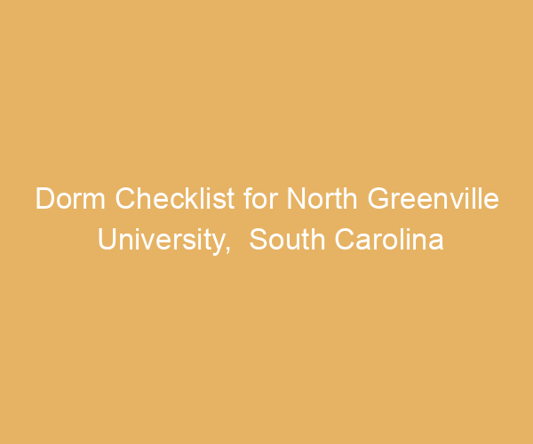 Dorm Checklist for North Greenville University,  South Carolina