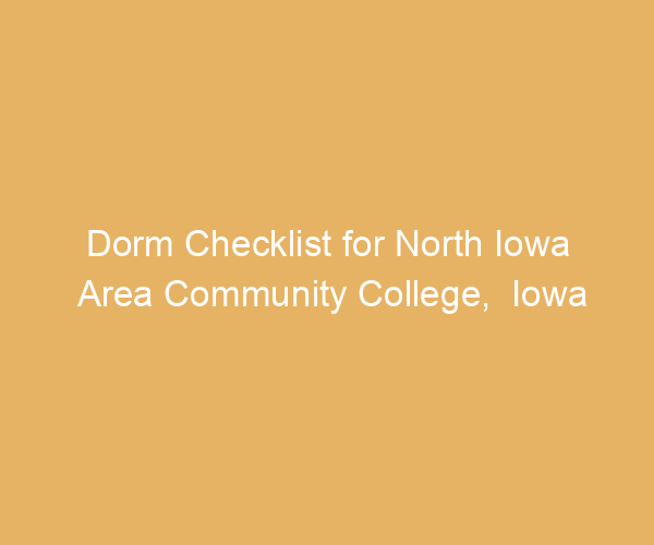 Dorm Checklist for North Iowa Area Community College,  Iowa