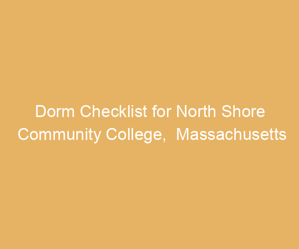 Dorm Checklist for North Shore Community College,  Massachusetts