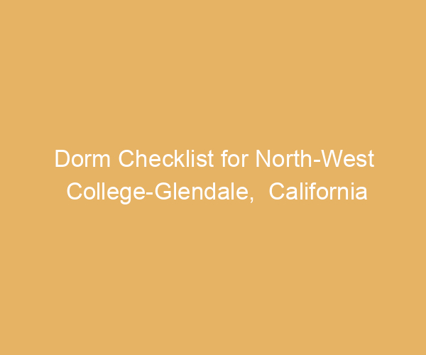 Dorm Checklist for North-West College-Glendale,  California