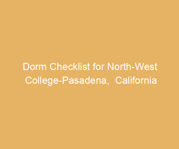 Dorm Checklist for North-West College-Pasadena,  California