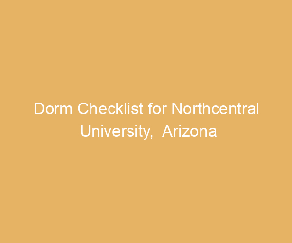 Dorm Checklist for Northcentral University,  Arizona