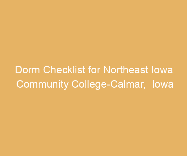 Dorm Checklist for Northeast Iowa Community College-Calmar,  Iowa
