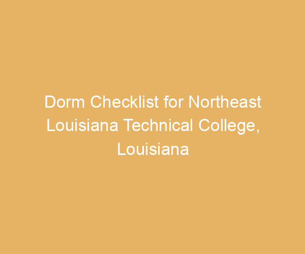 Dorm Checklist for Northeast Louisiana Technical College,  Louisiana