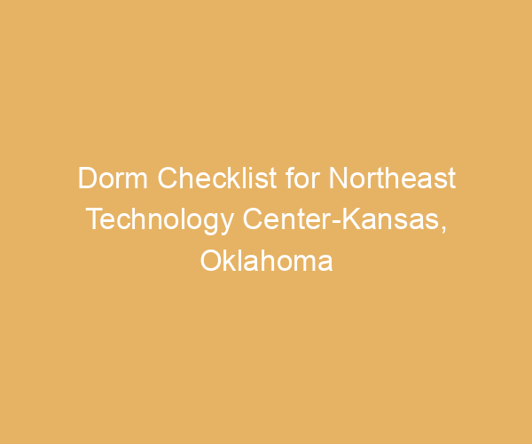 Dorm Checklist for Northeast Technology Center-Kansas,  Oklahoma