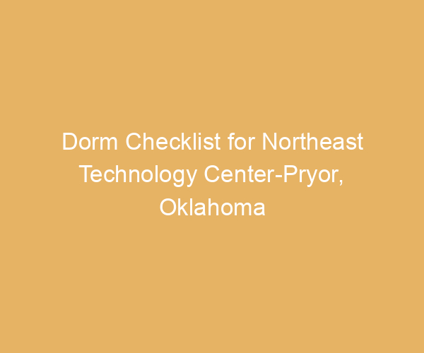 Dorm Checklist for Northeast Technology Center-Pryor,  Oklahoma